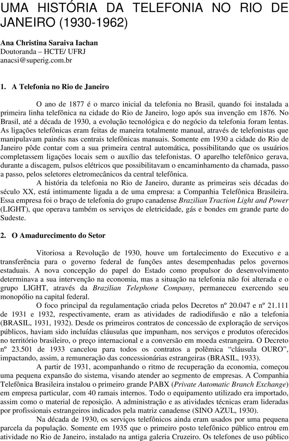 No Brasil, até a década de 1930, a evolução tecnológica e do negócio da telefonia foram lentas.