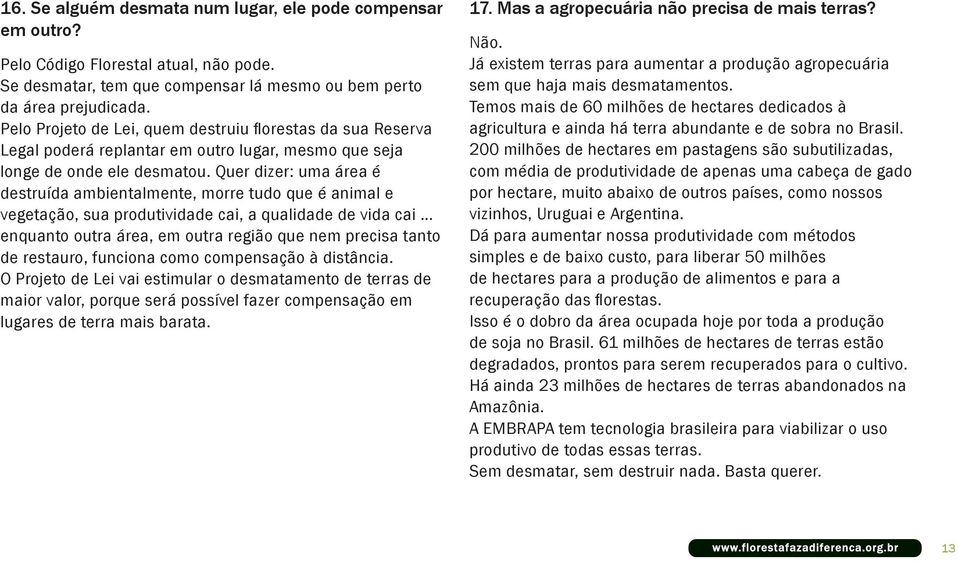 Quer dizer: uma área é destruída ambientalmente, morre tudo que é animal e vegetação, sua produtividade cai, a qualidade de vida cai.