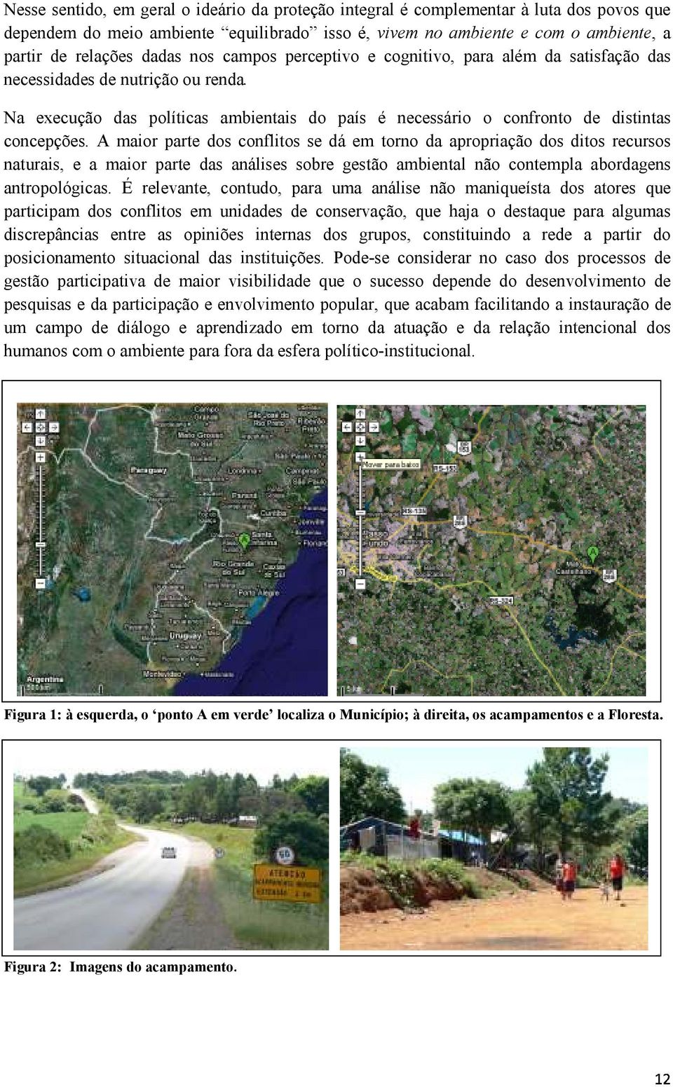 A maior parte dos conflitos se dá em torno da apropriação dos ditos recursos naturais, e a maior parte das análises sobre gestão ambiental não contempla abordagens antropológicas.