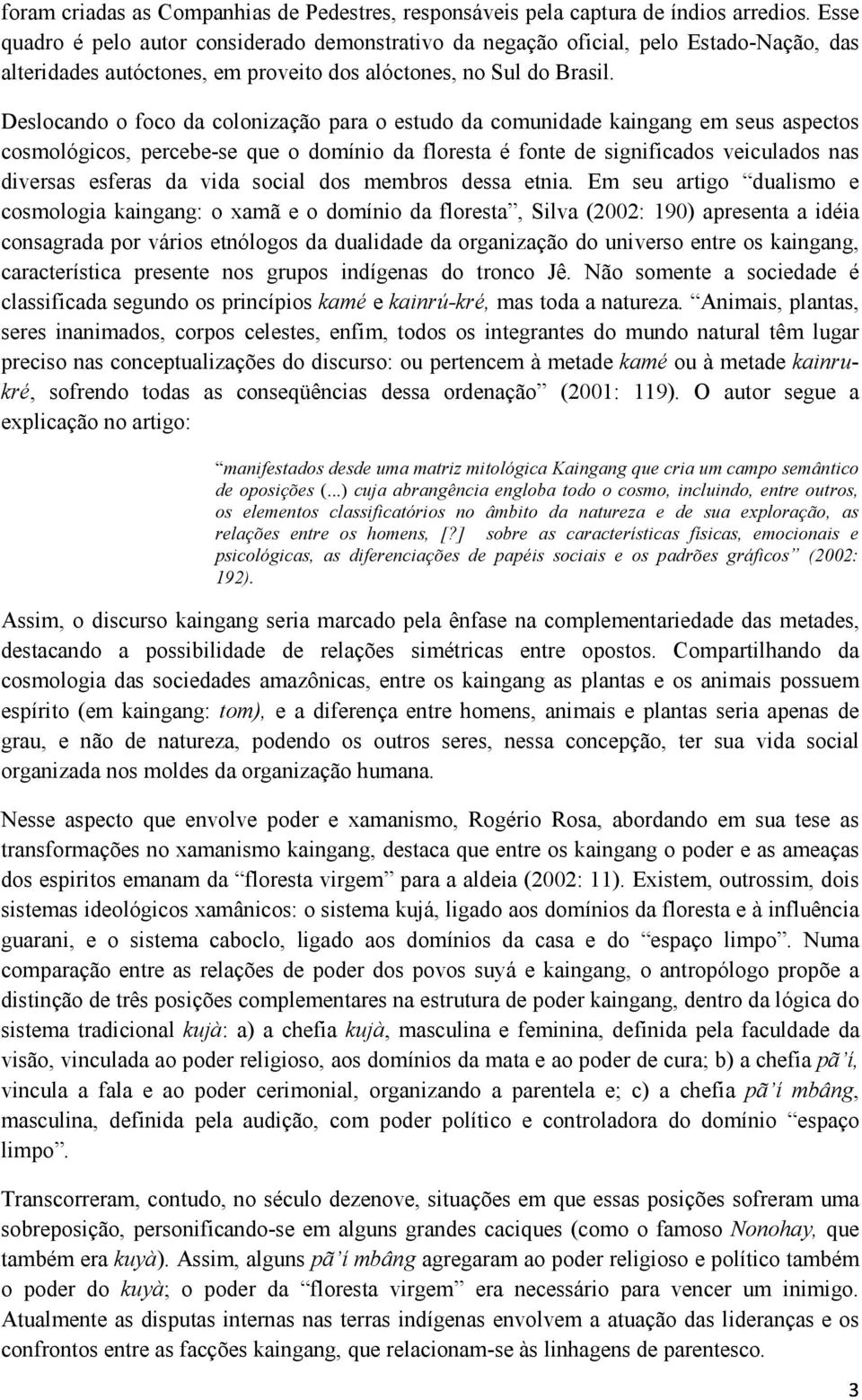 Deslocando o foco da colonização para o estudo da comunidade kaingang em seus aspectos cosmológicos, percebe-se que o domínio da floresta é fonte de significados veiculados nas diversas esferas da