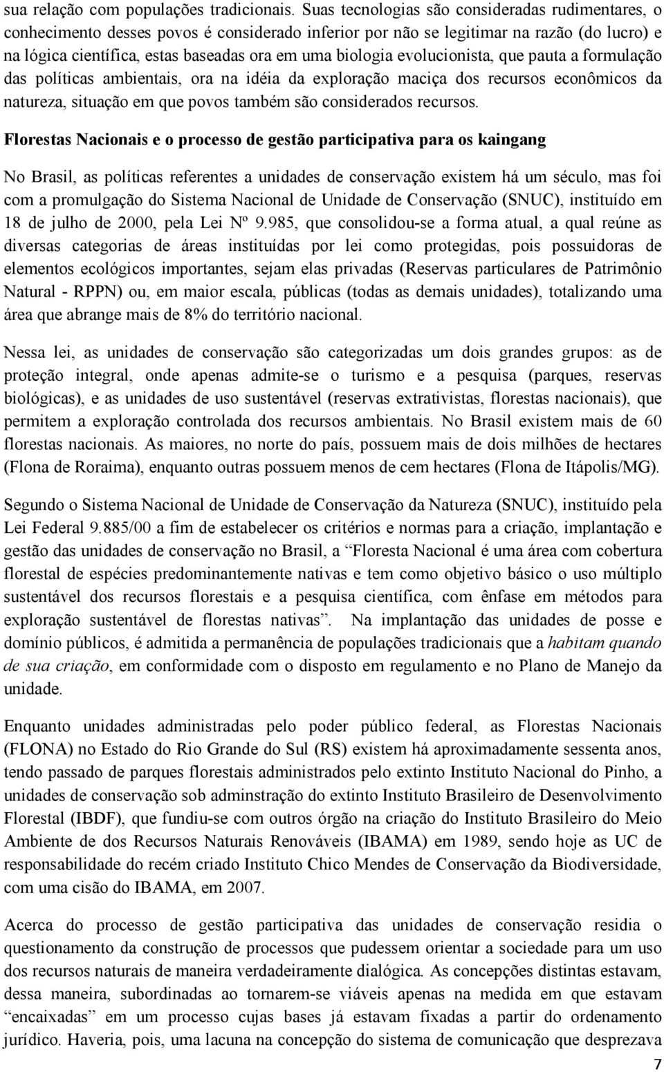 evolucionista, que pauta a formulação das políticas ambientais, ora na idéia da exploração maciça dos recursos econômicos da natureza, situação em que povos também são considerados recursos.