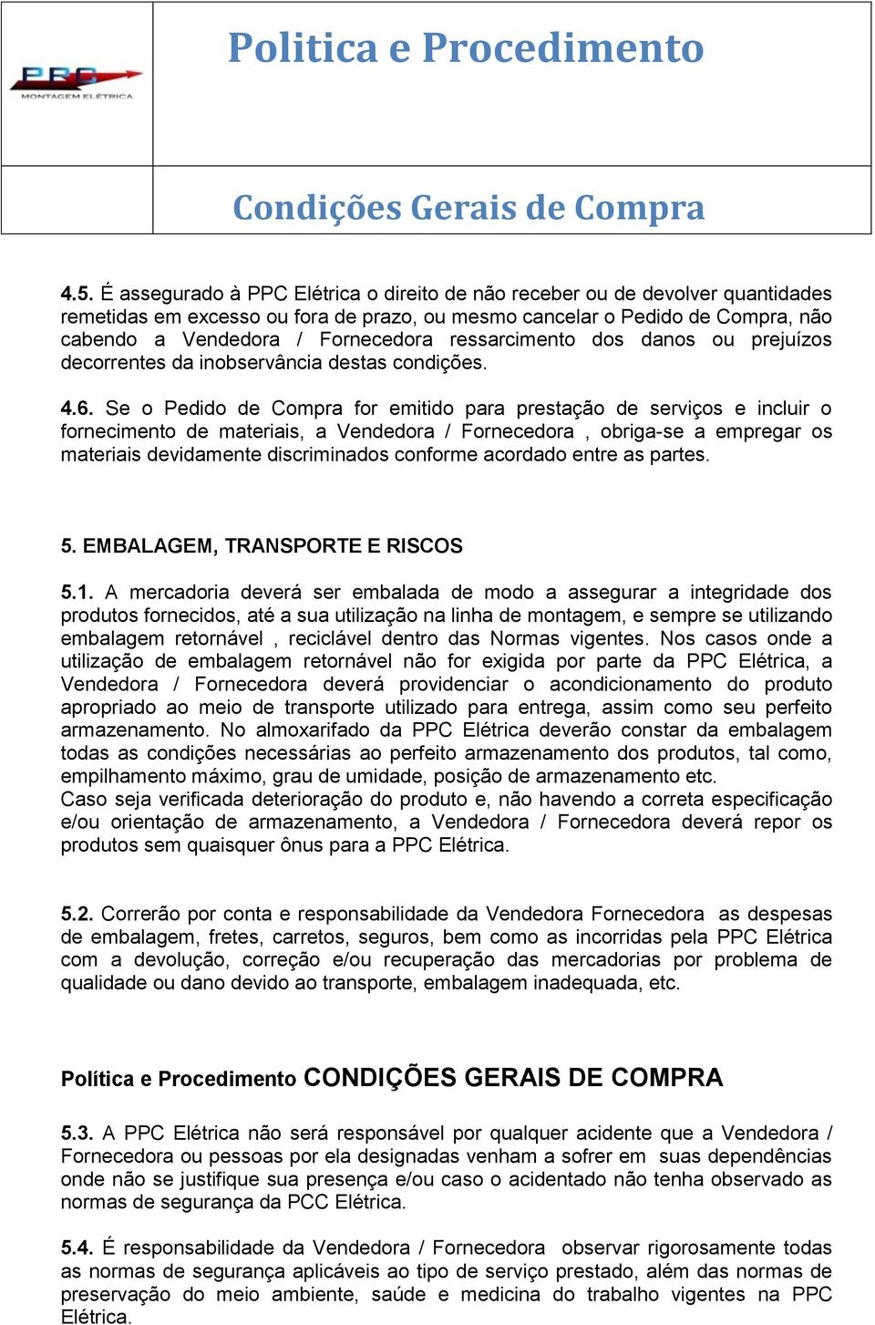 Se o Pedido de Compra for emitido para prestação de serviços e incluir o fornecimento de materiais, a Vendedora / Fornecedora, obriga-se a empregar os materiais devidamente discriminados conforme