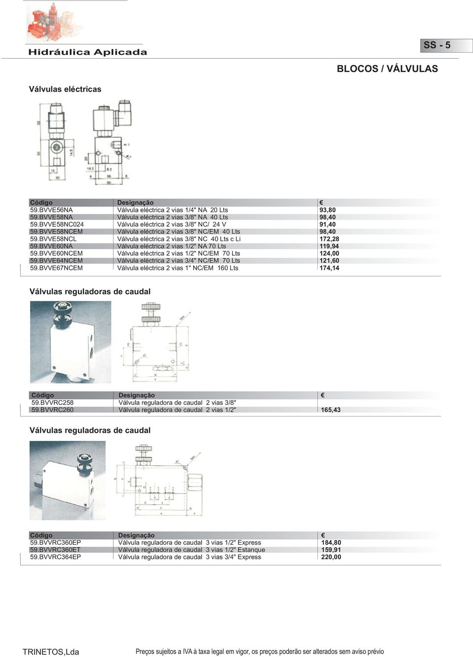 BVVE60NA Válvula eléctrica 2 vias 1/2" NA 70 Lts 119,94 59.BVVE60NCEM Válvula eléctrica 2 vias 1/2" NC/EM 70 Lts 124,00 59.BVVE64NCEM Válvula eléctrica 2 vias 3/4" NC/EM 70 Lts 121,60 59.