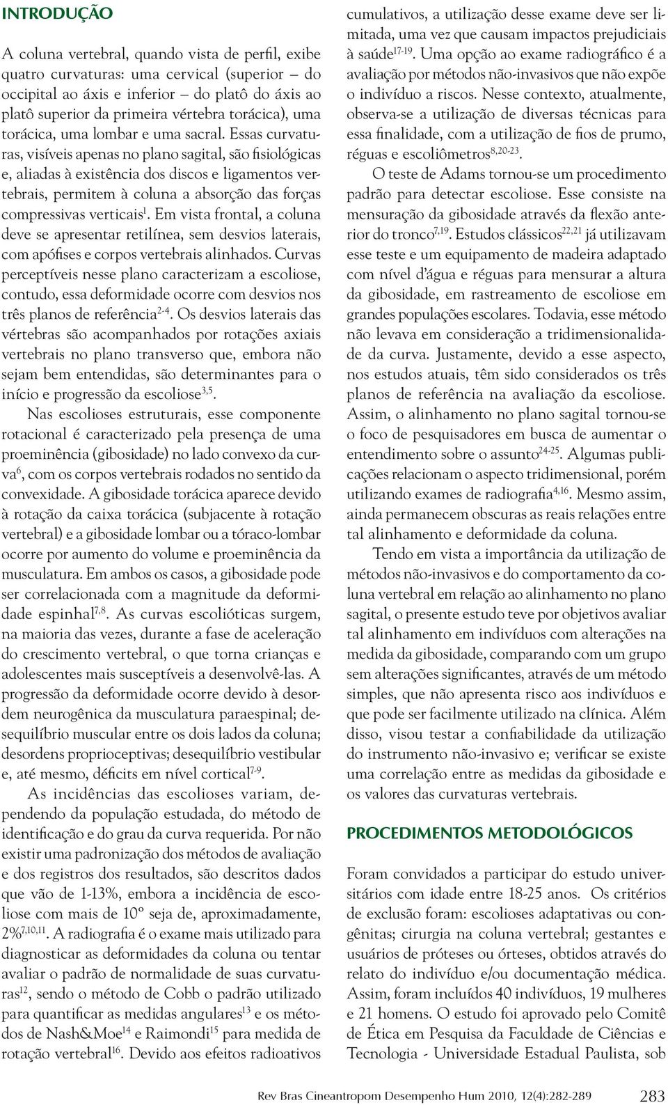 ssas curvaturas, visíveis apenas no plano sagital, são fisiológicas e, aliadas à existência dos discos e ligamentos vertebrais, permitem à coluna a absorção das forças compressivas verticais 1.