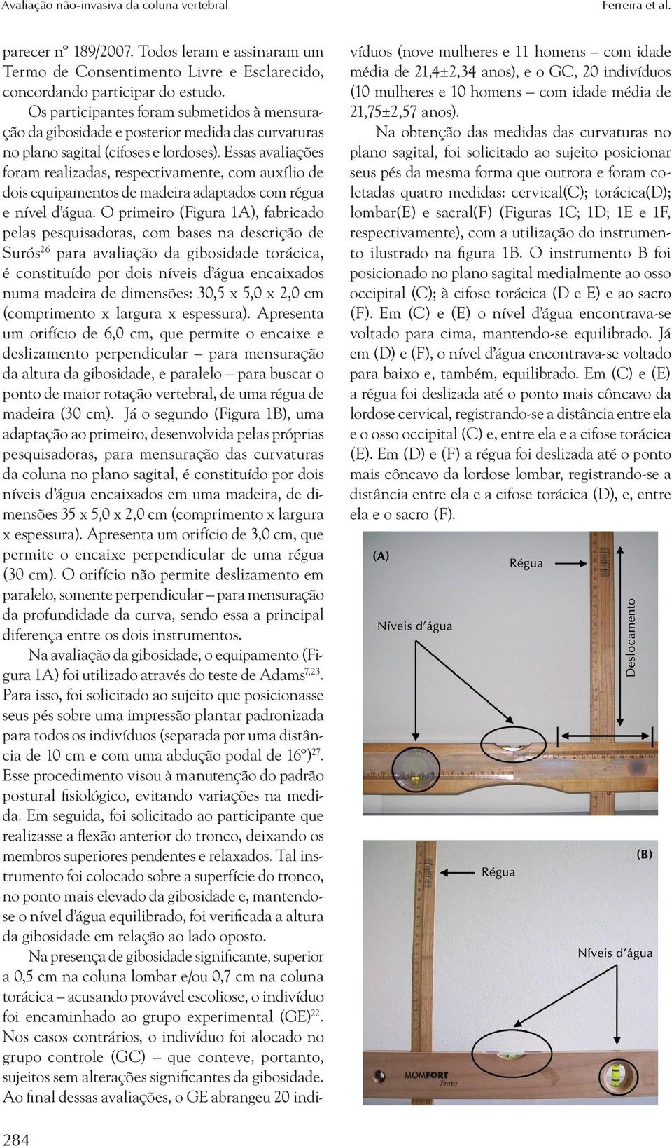 ssas avaliações foram realizadas, respectivamente, com auxílio de dois equipamentos de madeira adaptados com régua e nível d água.