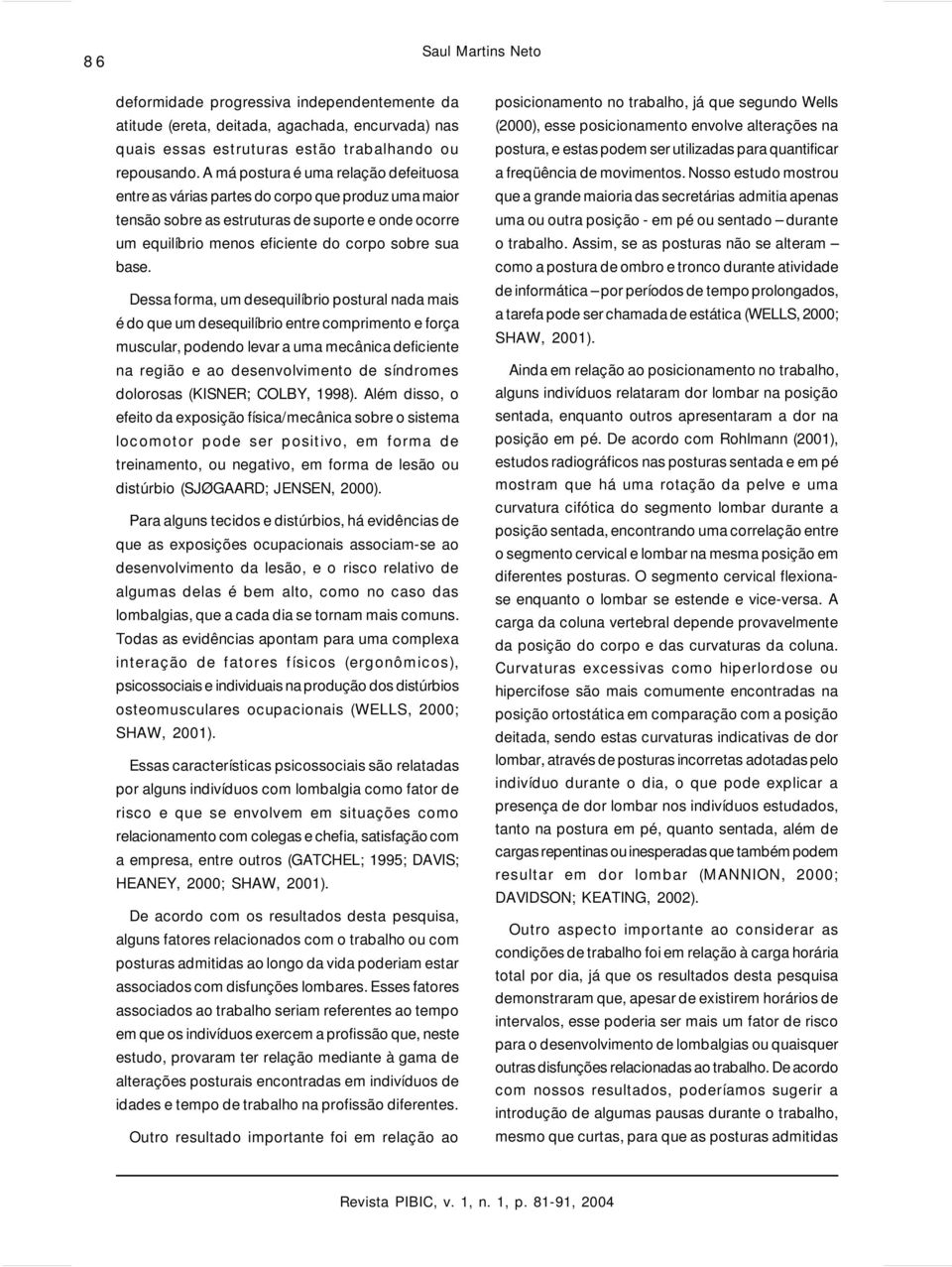 Dessa forma, um desequilíbrio postural nada mais é do que um desequilíbrio entre comprimento e força muscular, podendo levar a uma mecânica deficiente na região e ao desenvolvimento de síndromes