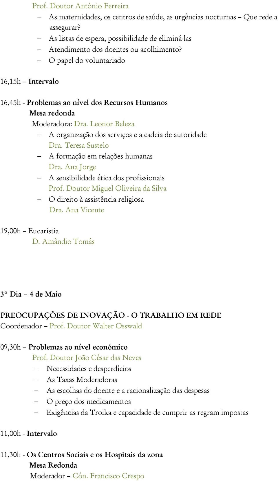 O papel do voluntariado 16,15h Intervalo 16,45h - Problemas ao nível dos Recursos Humanos Mesa redonda Moderadora: Dra. Leonor Beleza A organização dos serviços e a cadeia de autoridade Dra.