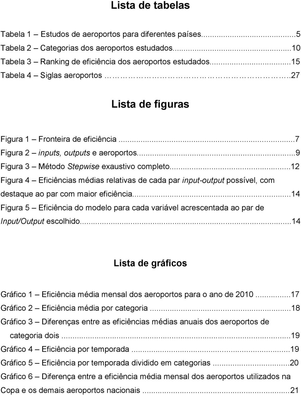 ..12 Figura 4 Eficiências médias relativas de cada par input-output possível, com destaque ao par com maior eficiência.