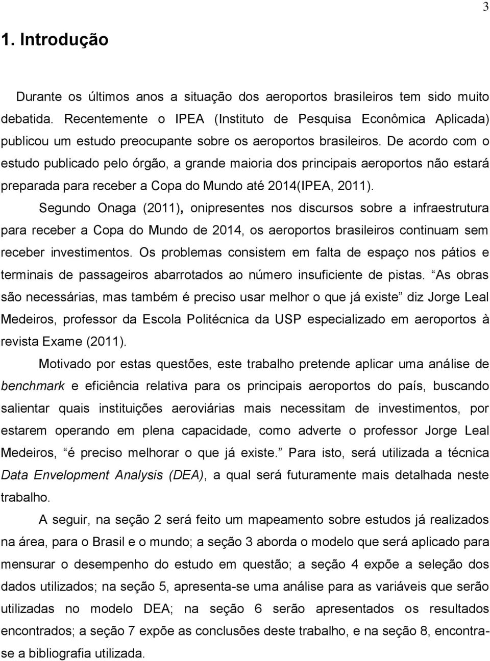 De acordo com o estudo publicado pelo órgão, a grande maioria dos principais aeroportos não estará preparada para receber a Copa do Mundo até 2014(IPEA, 2011).