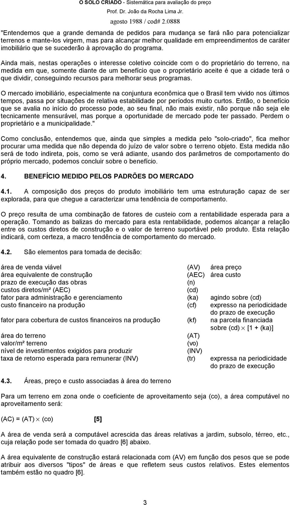 Ainda mais, nestas operações o interesse coletivo coincide com o do proprietário do terreno, na medida em que, somente diante de um benefício que o proprietário aceite é que a cidade terá o que