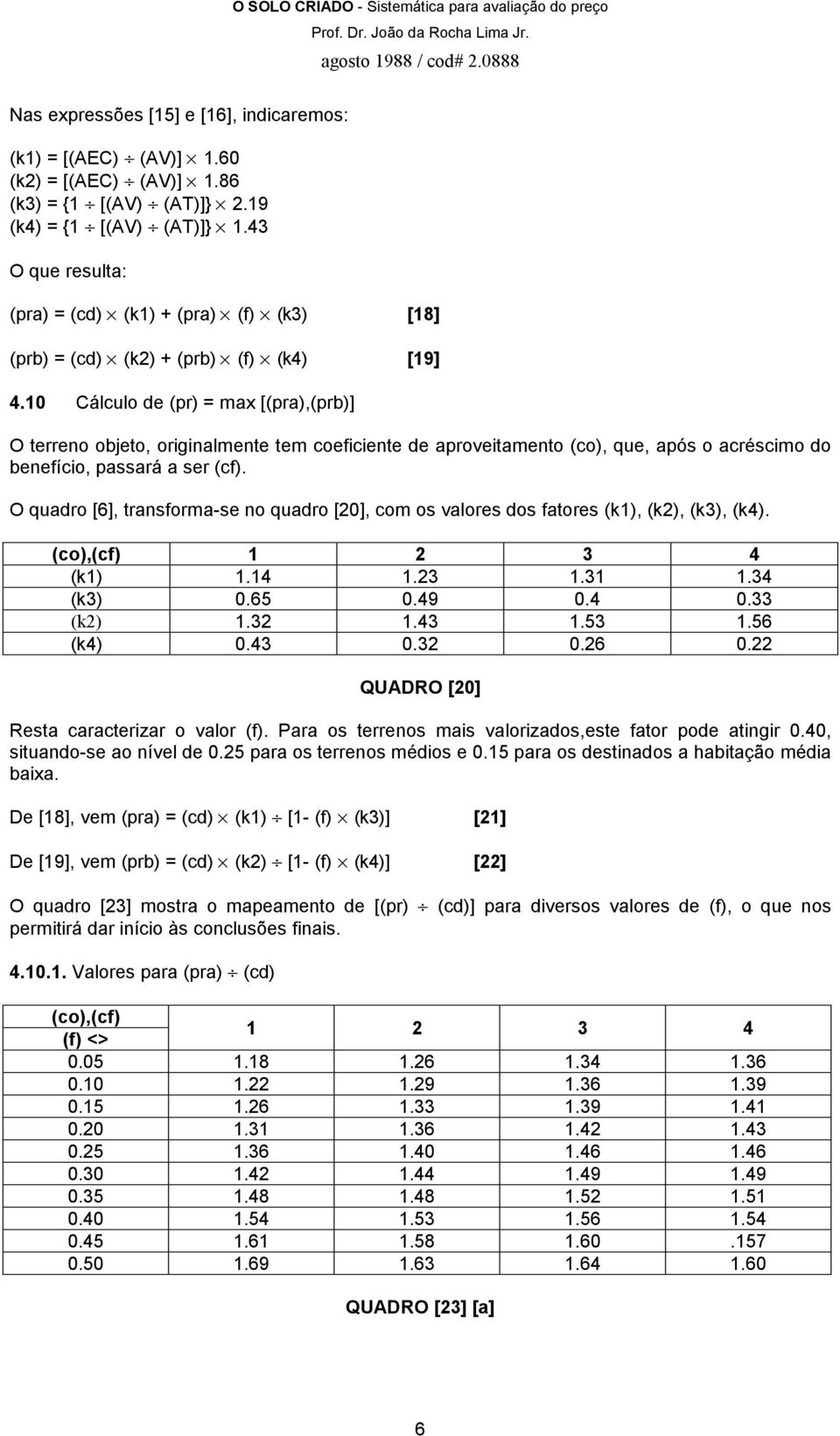 10 Cálculo de (pr) = max [(pra),(prb)] O terreno objeto, originalmente tem coeficiente de aproveitamento (co), que, após o acréscimo do benefício, passará a ser (cf).