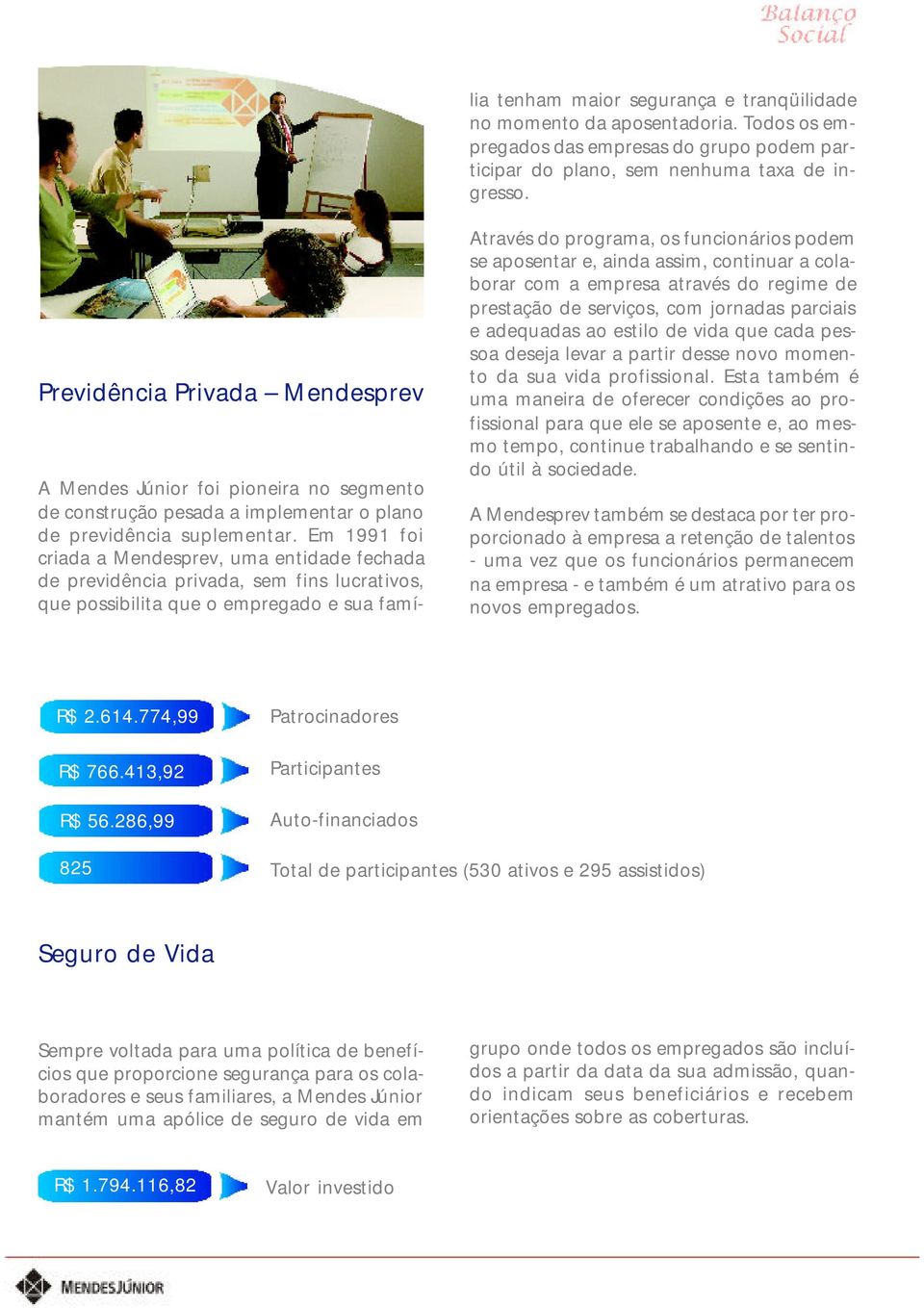 aposentadoria. Todos os empregados das empresas do grupo podem participar do plano, sem nenhuma taxa de ingresso.