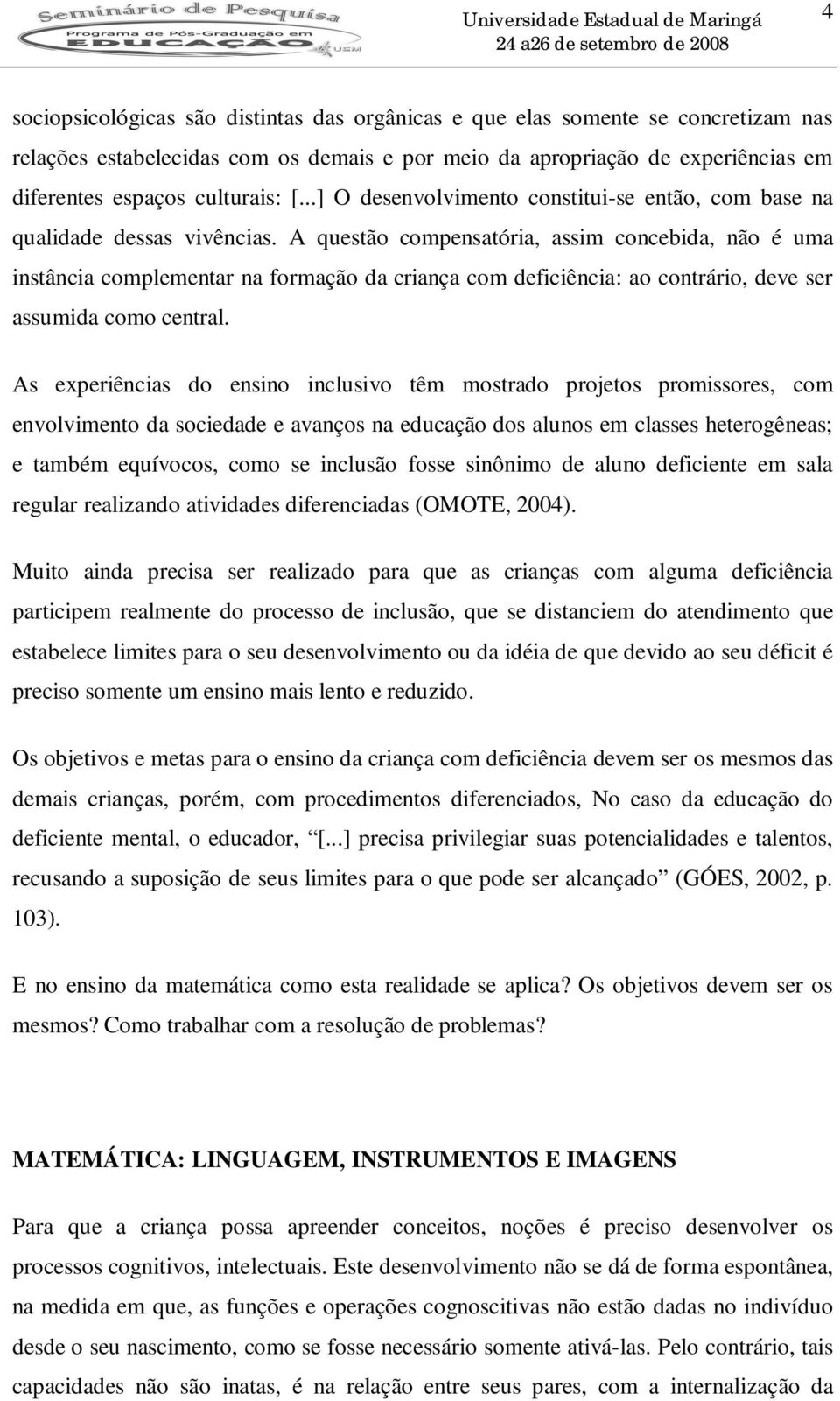 A questão compensatória, assim concebida, não é uma instância complementar na formação da criança com deficiência: ao contrário, deve ser assumida como central.