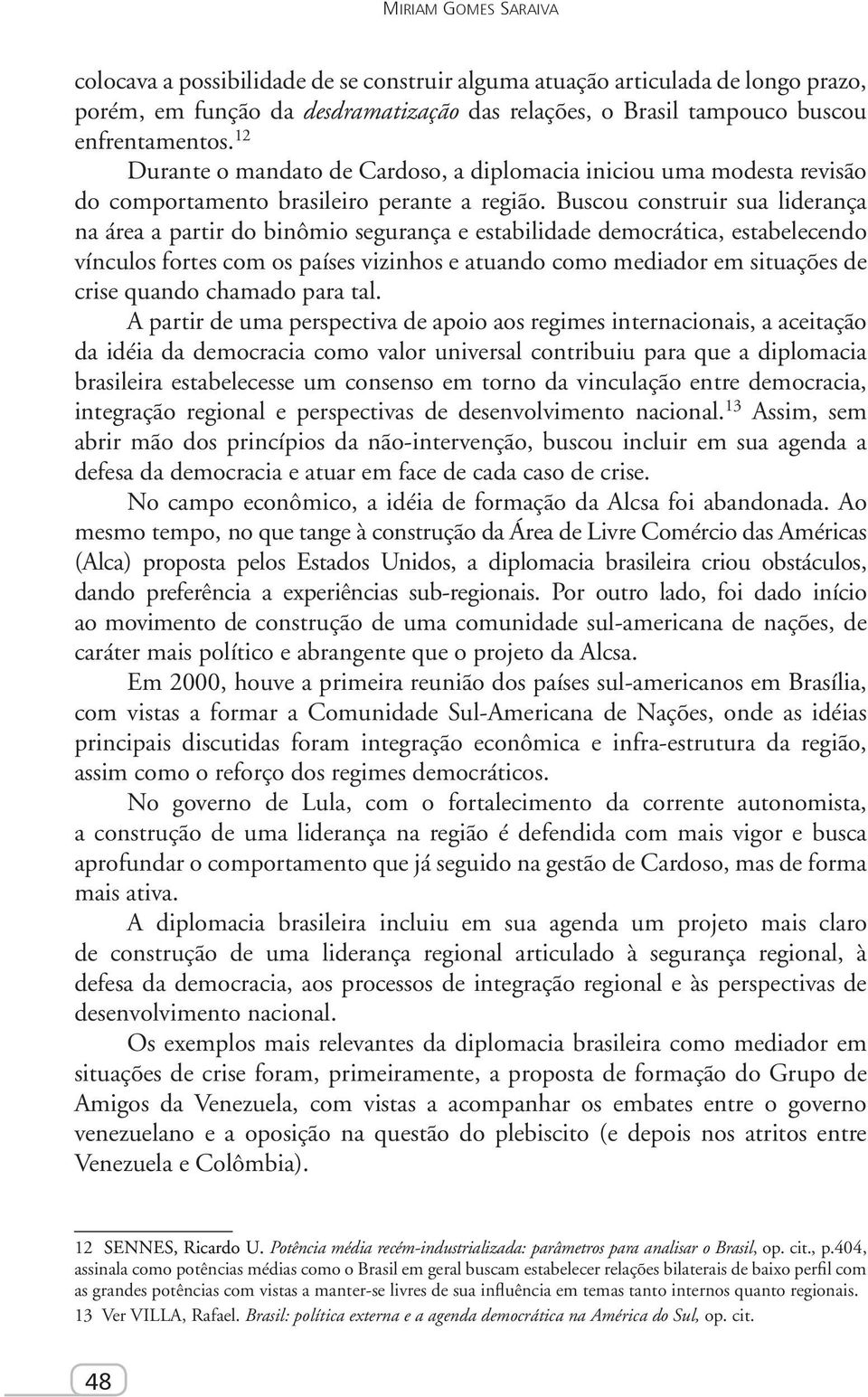 Buscou construir sua liderança na área a partir do binômio segurança e estabilidade democrática, estabelecendo vínculos fortes com os países vizinhos e atuando como mediador em situações de crise