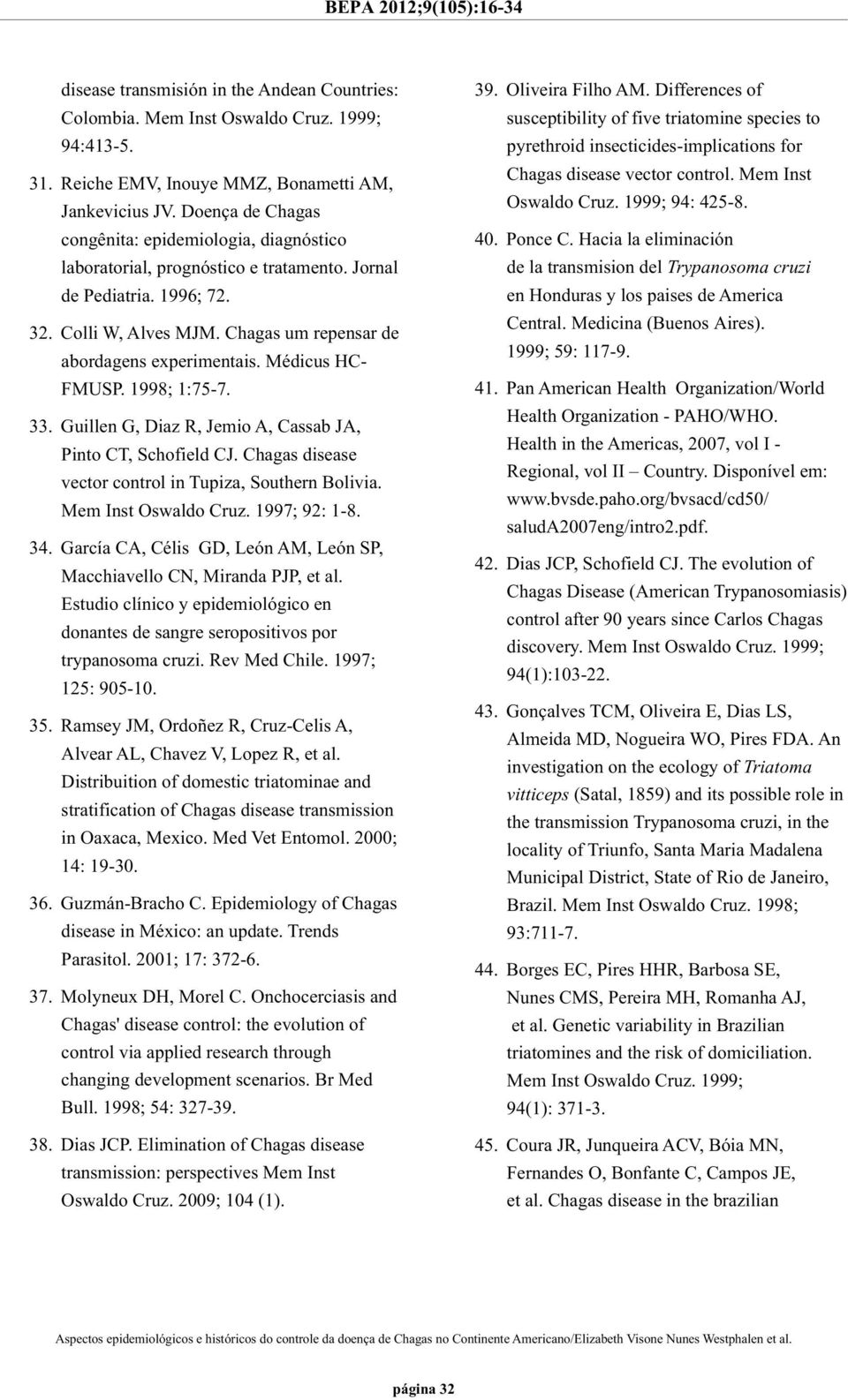 Médicus HC- FMUSP. 1998; 1:75-7. 33. Guillen G, Diaz R, Jemio A, Cassab JA, Pinto CT, Schofield CJ. Chagas disease vector control in Tupiza, Southern Bolivia. Mem Inst Oswaldo Cruz. 1997; 92: 1-8. 34.