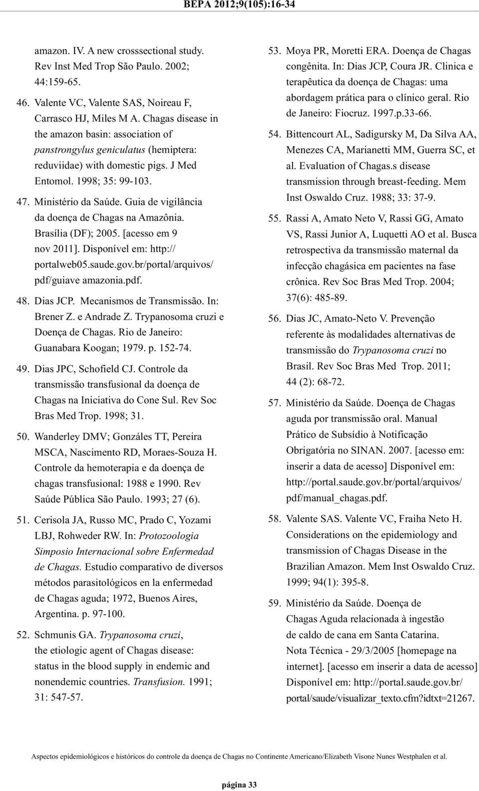 Guia de vigilância da doença de Chagas na Amazônia. Brasília (DF); 2005. [acesso em 9 nov 2011]. Disponível em: http:// portalweb05.saude.gov.br/portal/arquivos/ pdf/guiave amazonia.pdf. 48. Dias JCP.