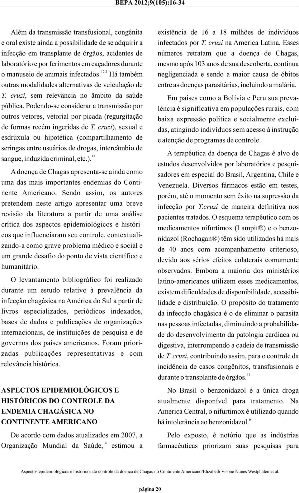 Podendo-se considerar a transmissão por outros vetores, vetorial por picada (regurgitação de formas recém ingeridas de T.