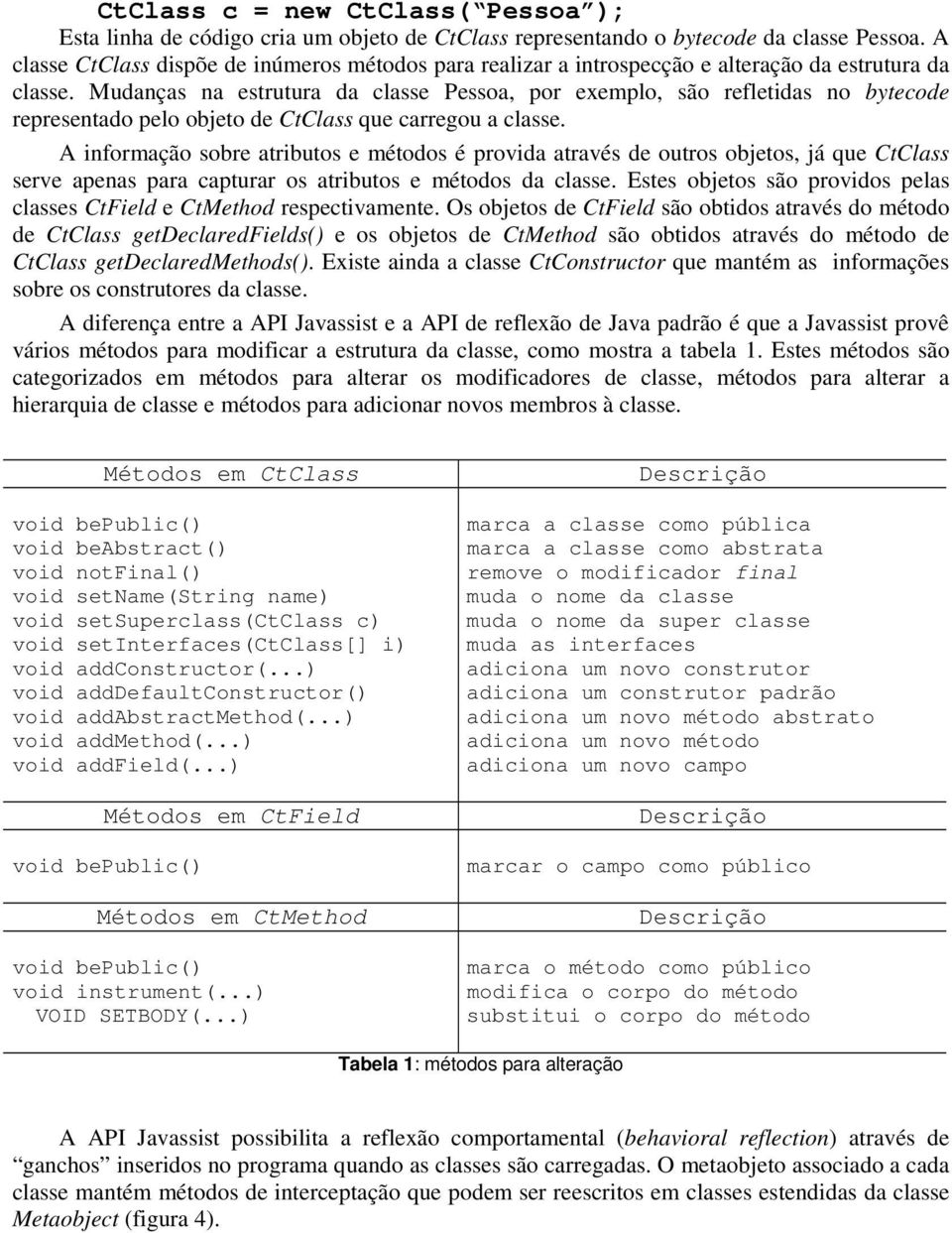 Mudanças na estrutura da classe Pessoa, por exemplo, são refletidas no bytecode representado pelo objeto de CtClass que carregou a classe.