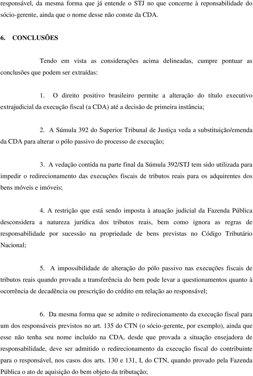 O direito positivo brasileiro permite a alteração do título executivo extrajudicial da execução fiscal (a CDA) até a decisão de primeira instância; 2.