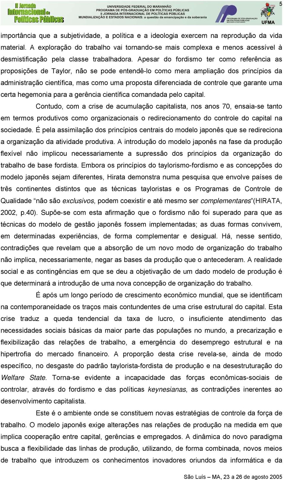 Apesar do fordismo ter como referência as proposições de Taylor, não se pode entendê-lo como mera ampliação dos princípios da administração científica, mas como uma proposta diferenciada de controle