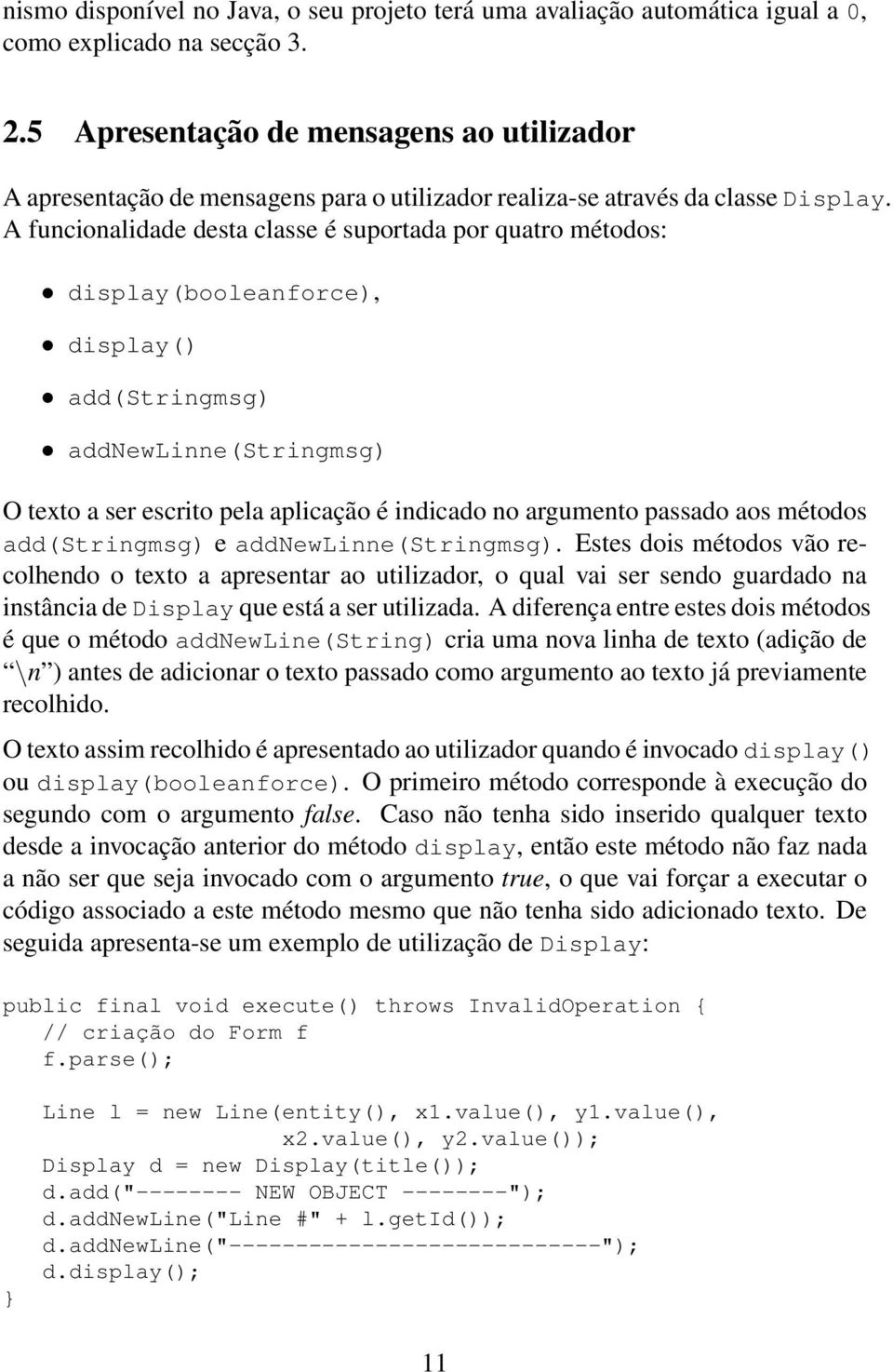 A funcionalidade desta classe é suportada por quatro métodos: display(booleanforce), display() add(stringmsg) addnewlinne(stringmsg) O texto a ser escrito pela aplicação é indicado no argumento