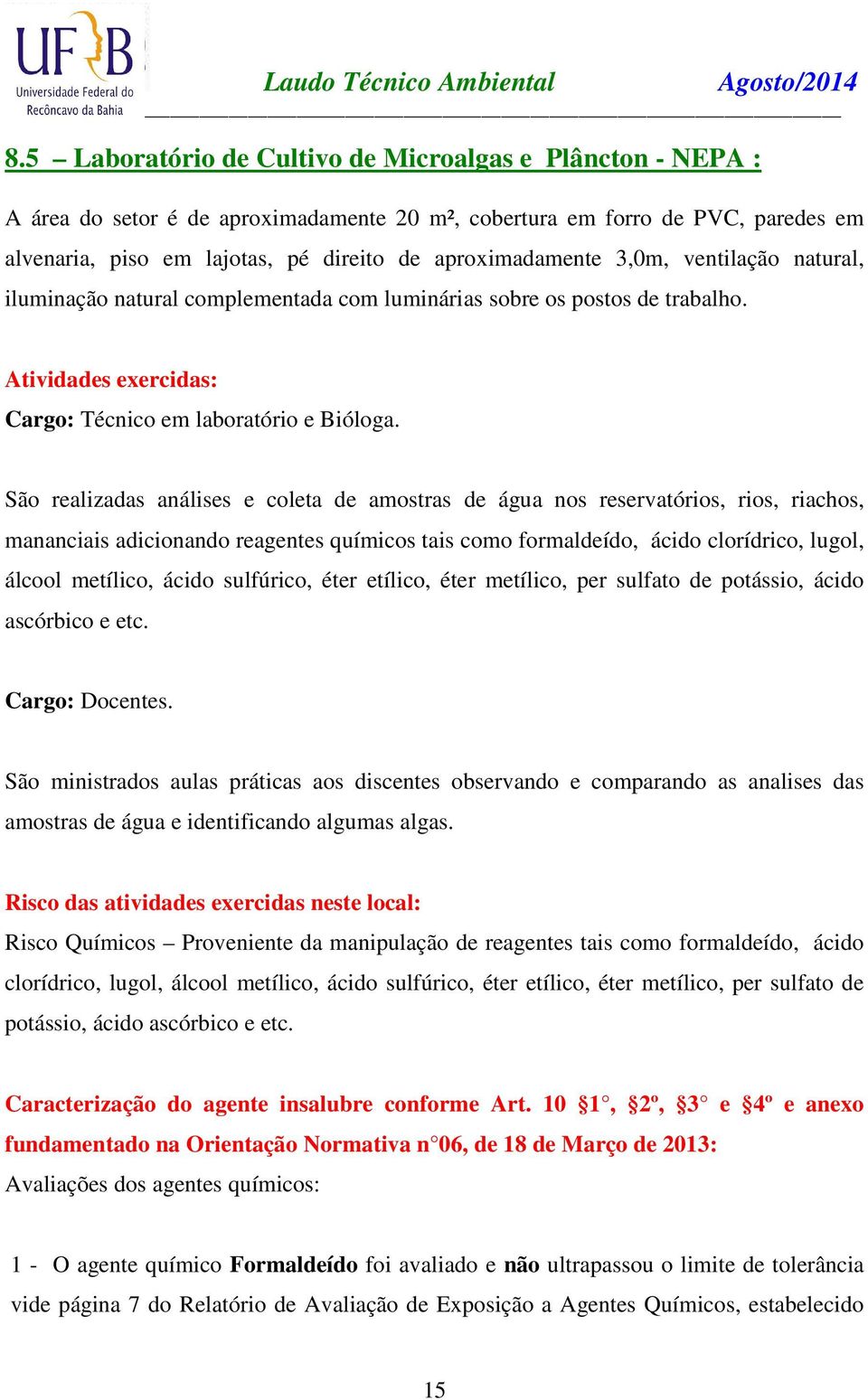 São realizadas análises e coleta de amostras de água nos reservatórios, rios, riachos, mananciais adicionando reagentes químicos tais como formaldeído, ácido clorídrico, lugol, álcool metílico, ácido