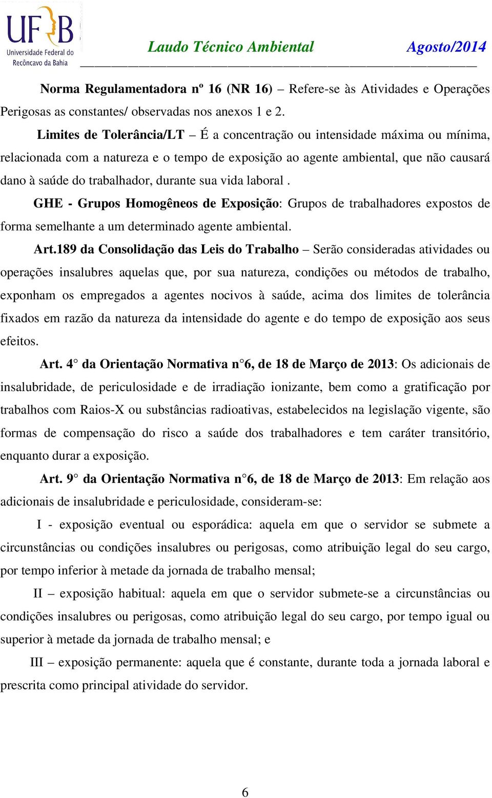 sua vida laboral. GHE - Grupos Homogêneos de Exposição: Grupos de trabalhadores expostos de forma semelhante a um determinado agente ambiental. Art.