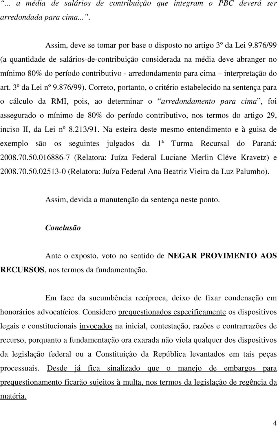 Correto, portanto, o critério estabelecido na sentença para o cálculo da RMI, pois, ao determinar o arredondamento para cima, foi assegurado o mínimo de 80% do período contributivo, nos termos do