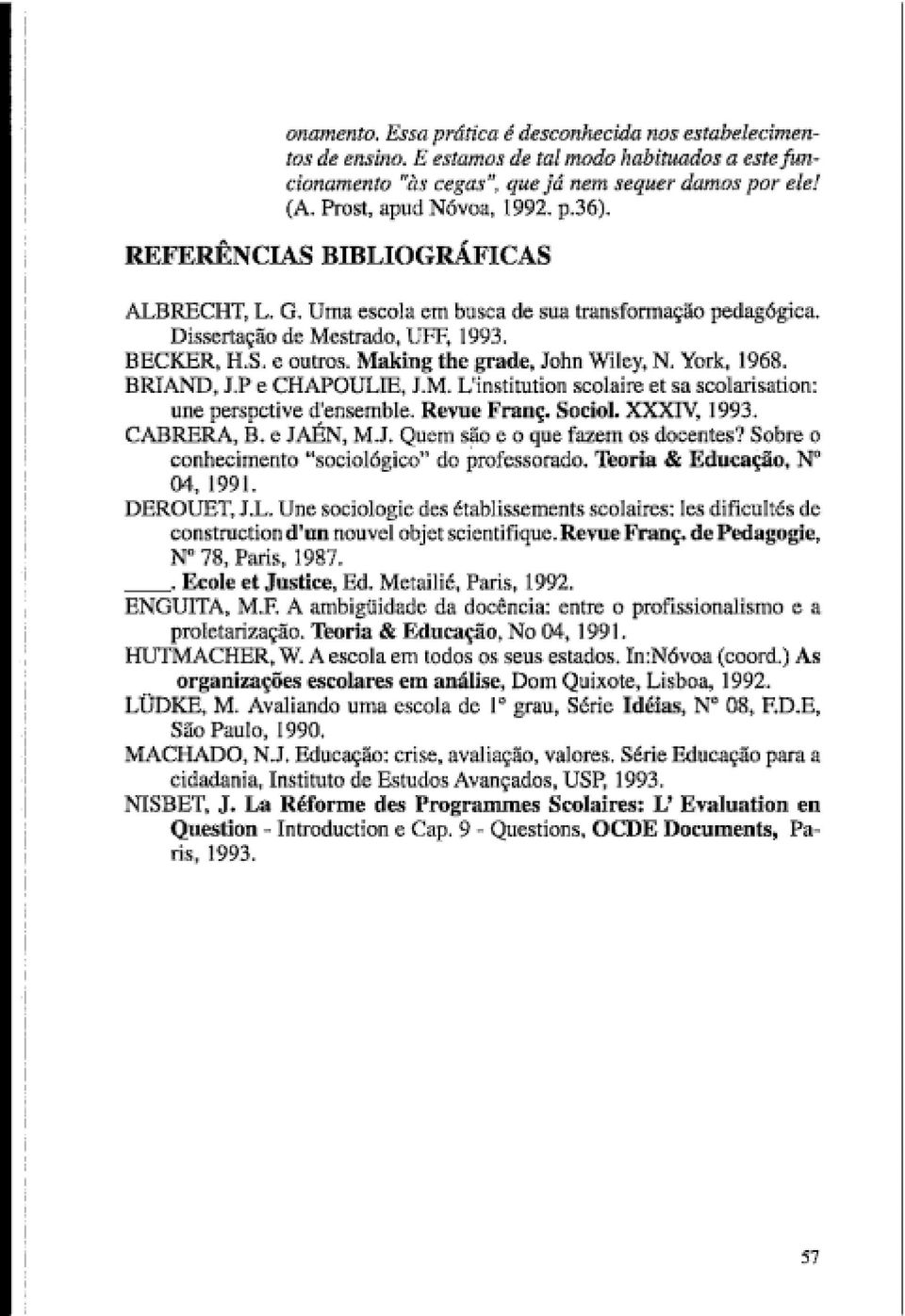 BRAND, J.P e CHAPOULE, J.M. L nsttuton scolare et sa scolarsaton: une perspctve d ensemble. Reme Franç. Socol. XXXN, 1993. CABRERA, B. e JAÉN, M.J. Quem são e o que fazem os docentes?