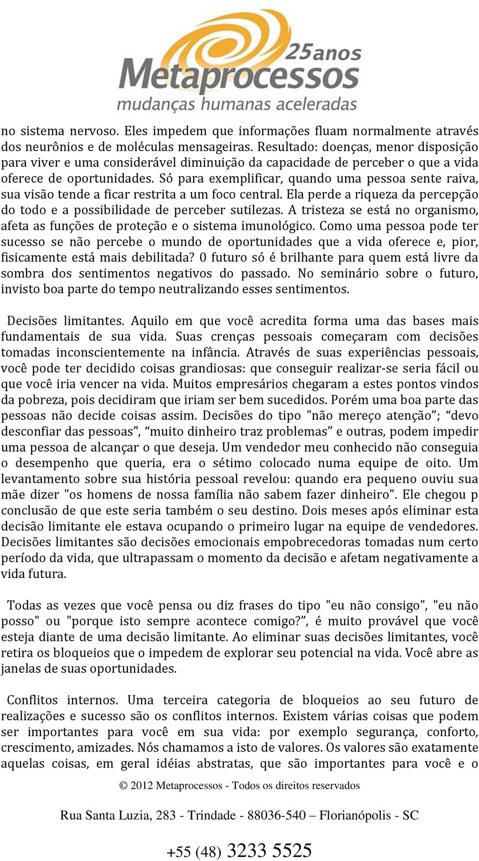 Só para exemplificar, quando uma pessoa sente raiva, sua visão tende a ficar restrita a um foco central. Ela perde a riqueza da percepção do todo e a possibilidade de perceber sutilezas.