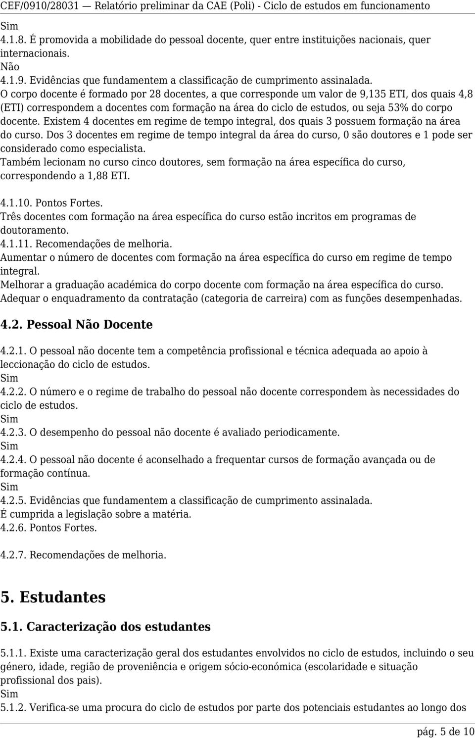 Existem 4 docentes em regime de tempo integral, dos quais 3 possuem formação na área do curso.