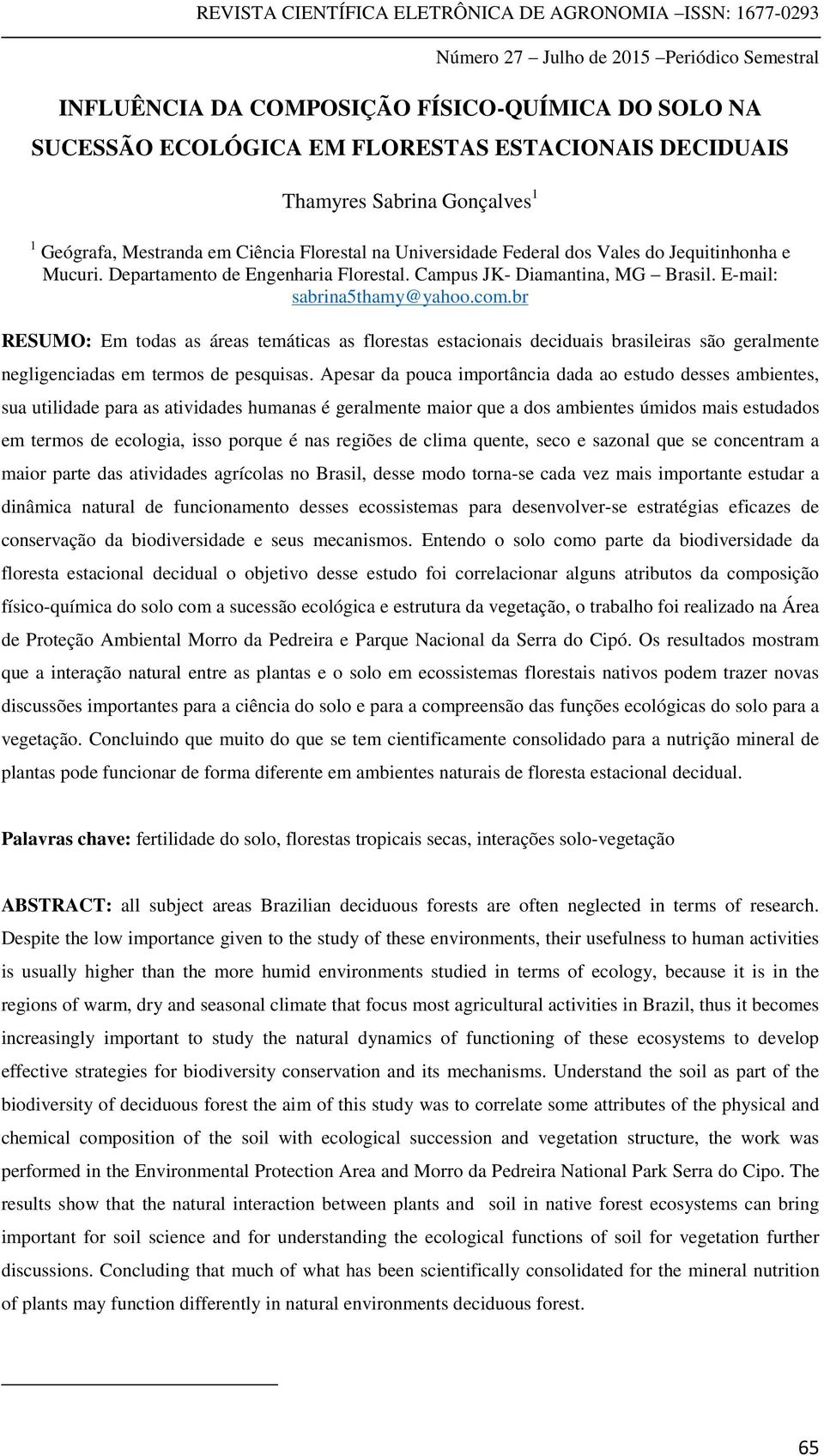 br RESUMO: Em todas as áreas temáticas as florestas estacionais deciduais brasileiras são geralmente negligenciadas em termos de pesquisas.