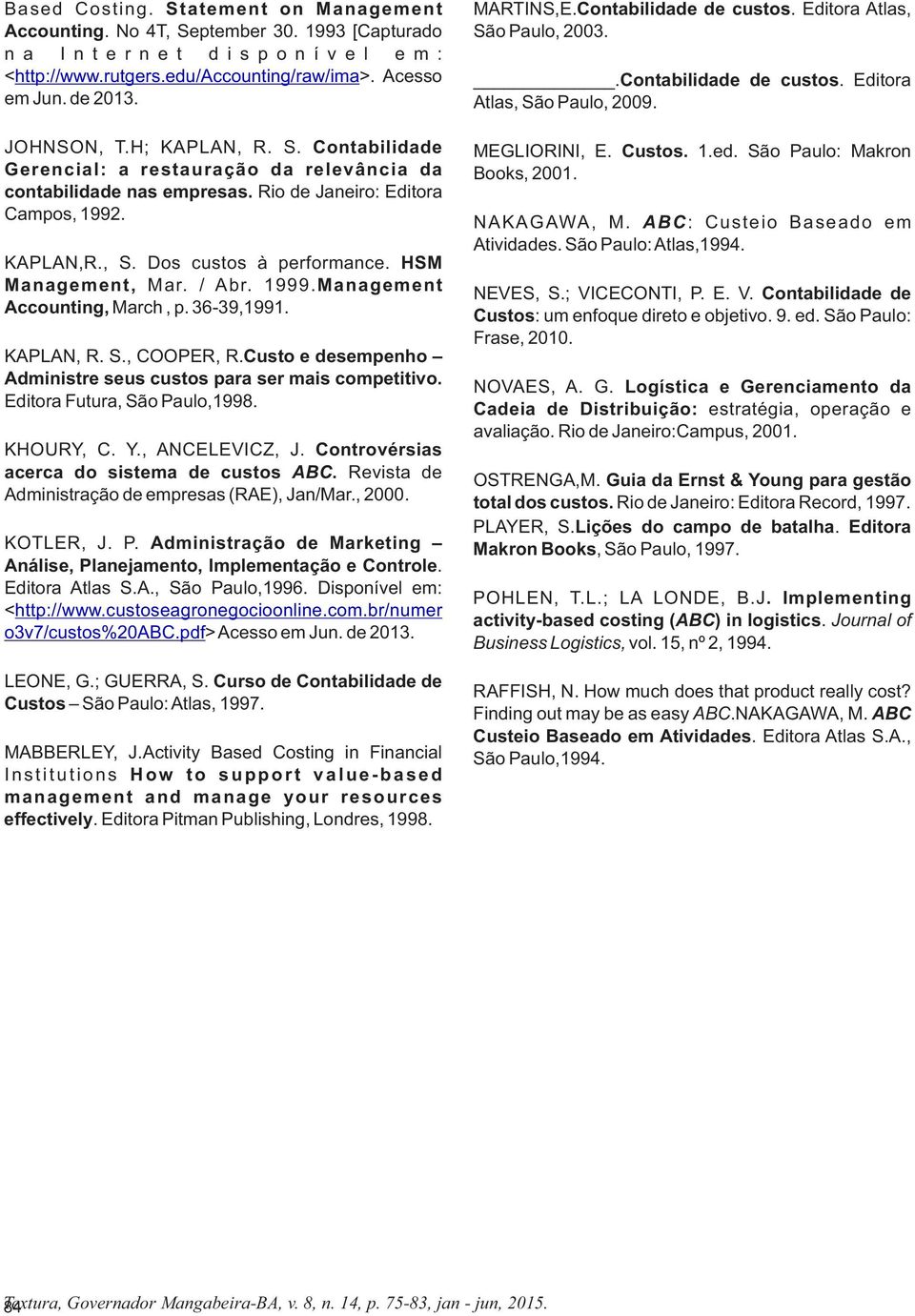 HSM Management, Mar. / Abr. 1999.Management Accounting, March, p. 36-39,1991. KAPLAN, R. S., COOPER, R.Custo e desempenho Administre seus custos para ser mais competitivo.