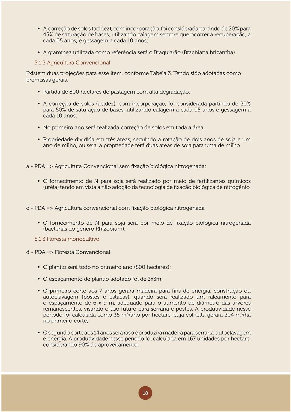 Tendo sido adotadas como premissas gerais: Partida de 800 hectares de pastagem com alta degradação; A correção de solos (acidez), com incorporação, foi considerada partindo de 20% para 50% de