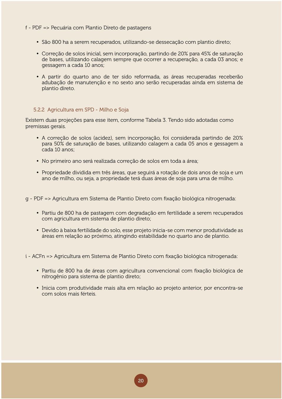 adubação de manutenção e no sexto ano serão recuperadas ainda em sistema de plantio direto. 5.2.2 Agricultura em SPD - Milho e Soja Existem duas projeções para esse item, conforme Tabela 3.