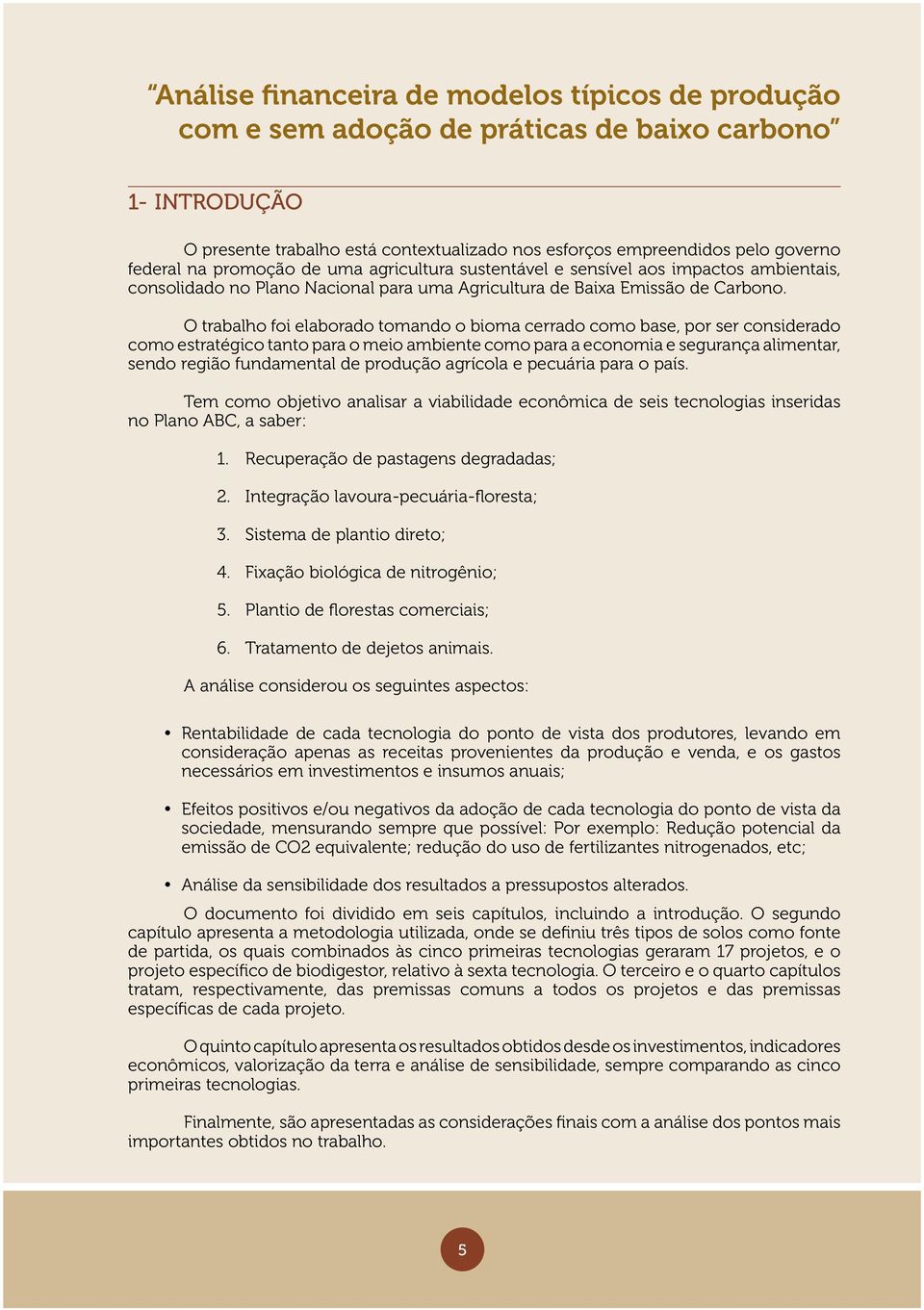 O trabalho foi elaborado tomando o bioma cerrado como base, por ser considerado como estratégico tanto para o meio ambiente como para a economia e segurança alimentar, sendo região fundamental de