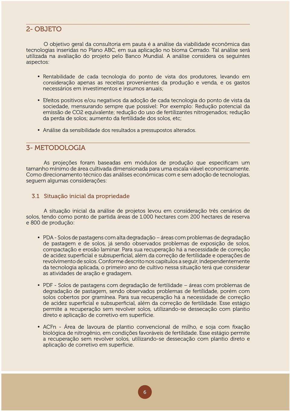 A análise considera os seguintes aspectos: Rentabilidade de cada tecnologia do ponto de vista dos produtores, levando em consideração apenas as receitas provenientes da produção e venda, e os gastos