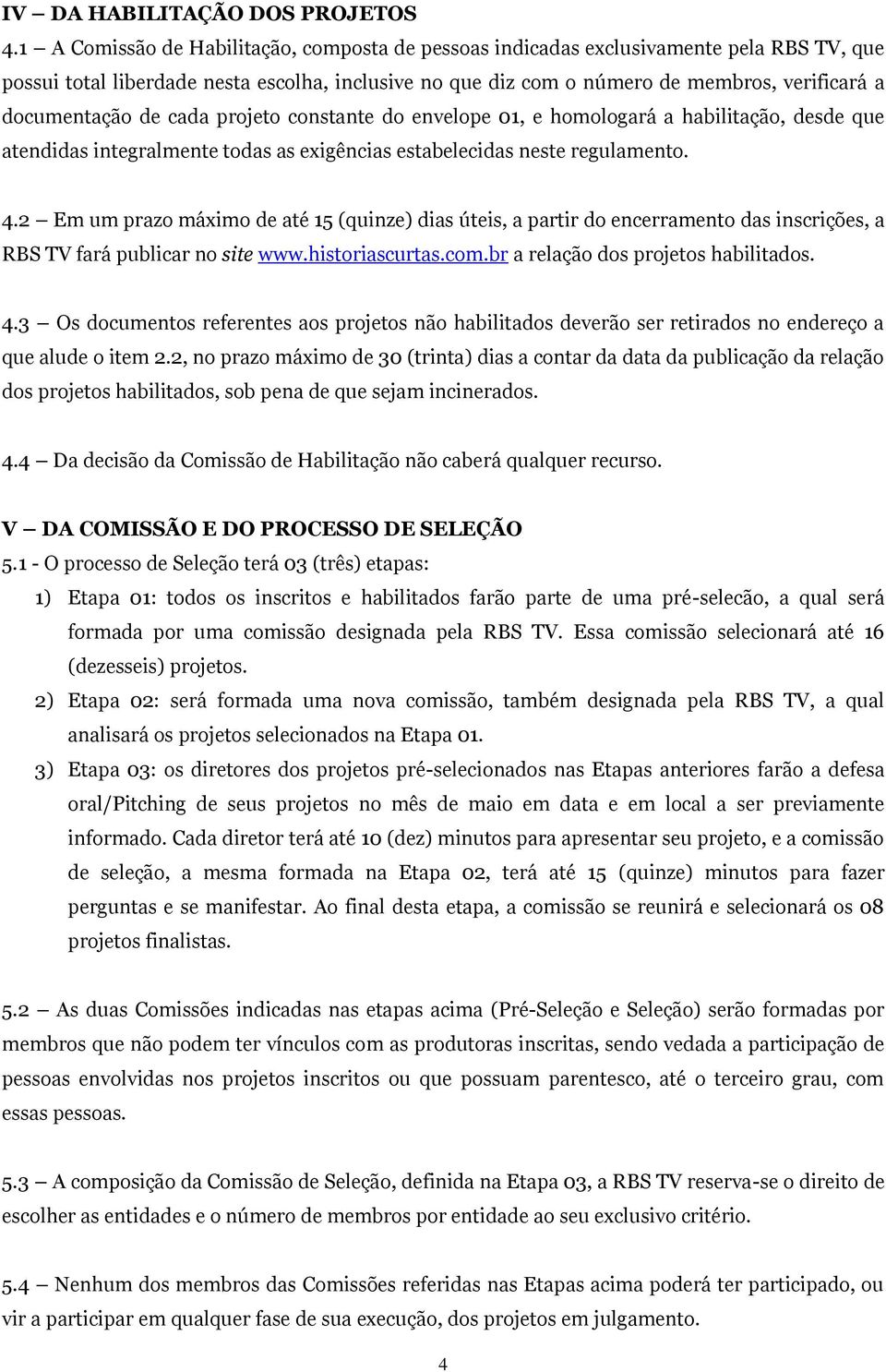 documentação de cada projeto constante do envelope 01, e homologará a habilitação, desde que atendidas integralmente todas as exigências estabelecidas neste regulamento. 4.