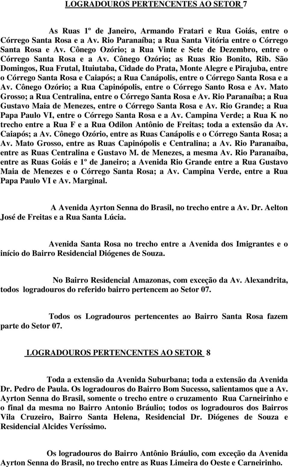 São Domingos, Rua Frutal, Ituiutaba, Cidade do Prata, Monte Alegre e Pirajuba, entre o Córrego Santa Rosa e Caiapós; a Rua Canápolis, entre o Córrego Santa Rosa e a Av.