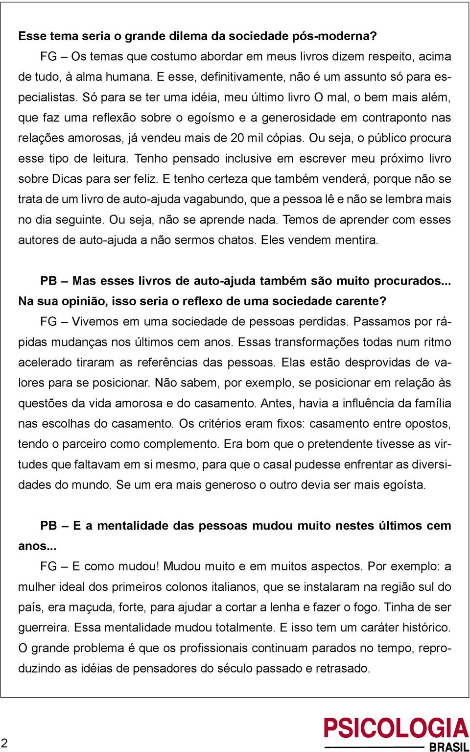 Só para se ter uma idéia, meu último livro O mal, o bem mais além, que faz uma reflexão sobre o egoísmo e a generosidade em contraponto nas relações amorosas, já vendeu mais de 20 mil cópias.