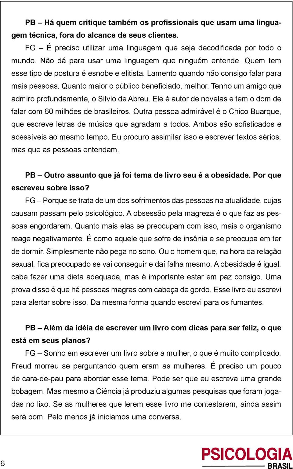 Tenho um amigo que admiro profundamente, o Silvio de Abreu. Ele é autor de novelas e tem o dom de falar com 60 milhões de brasileiros.