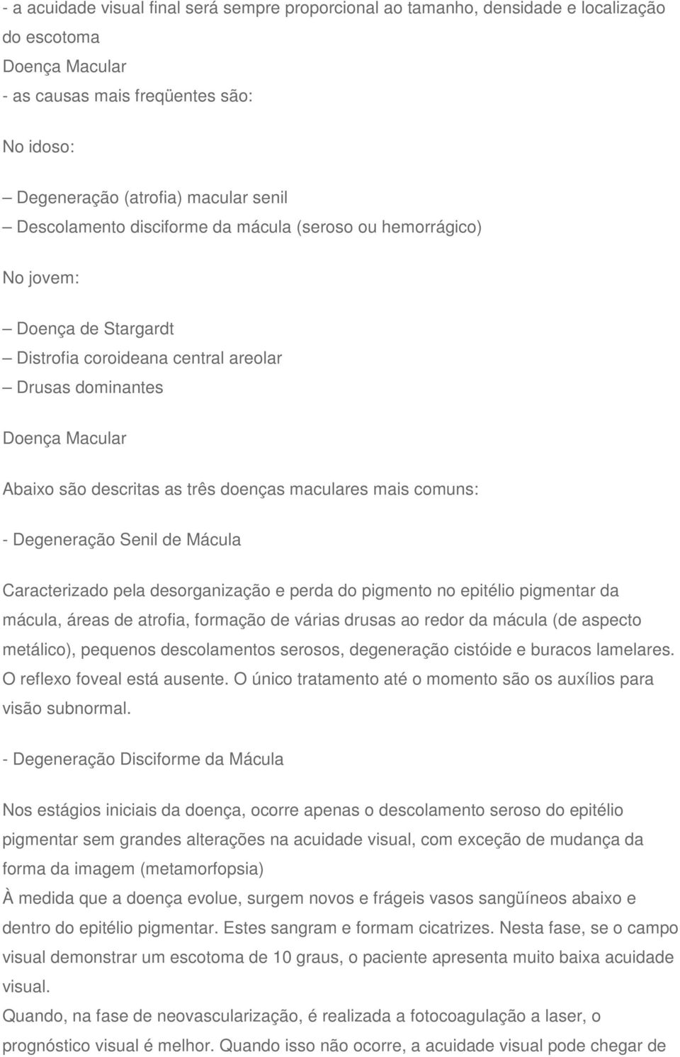 maculares mais comuns: - Degeneração Senil de Mácula Caracterizado pela desorganização e perda do pigmento no epitélio pigmentar da mácula, áreas de atrofia, formação de várias drusas ao redor da