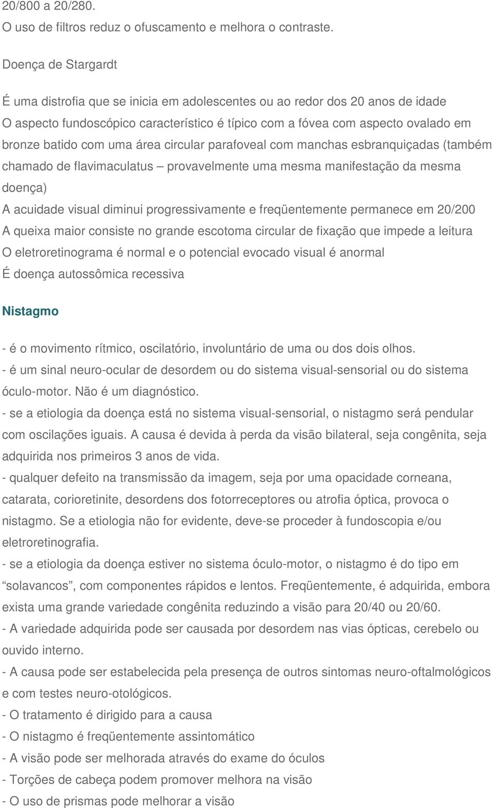 uma área circular parafoveal com manchas esbranquiçadas (também chamado de flavimaculatus provavelmente uma mesma manifestação da mesma doença) A acuidade visual diminui progressivamente e