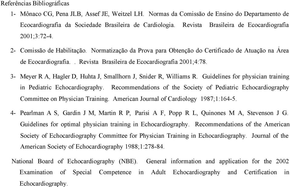 . Revista Brasileira de Ecocardiografia 2001;4:78. 3- Meyer R A, Hagler D, Huhta J, Smallhorn J, Snider R, Williams R. Guidelines for physician training in Pediatric Echocardiography.
