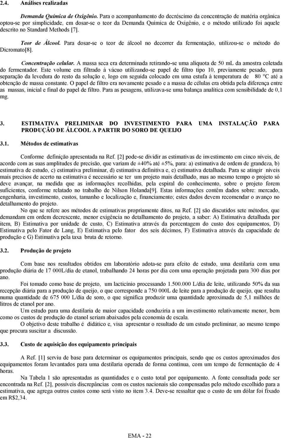 Standard Methods [7]. Teor de Álcool. Para dosar-se o teor de álcool no decorrer da fermentação, utilizou-se o método do Dicromato[8]. Concentração celular.