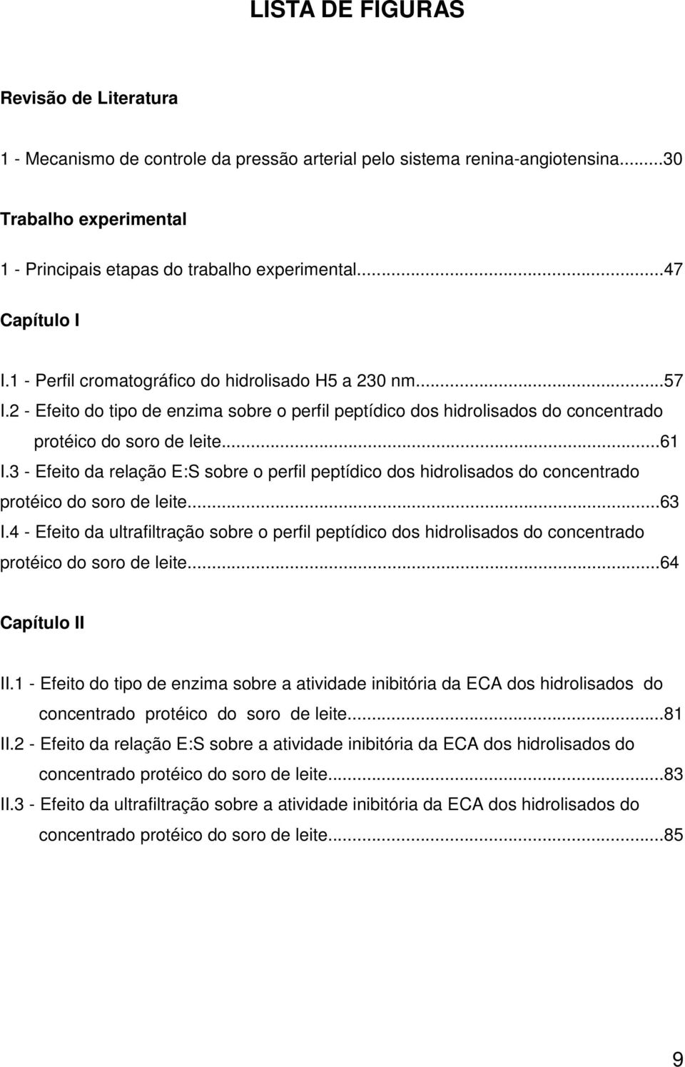 3 - Efeito d relção E:S sore o perfil peptídico dos hidrolisdos do concentrdo protéico do soro de leite...63 I.