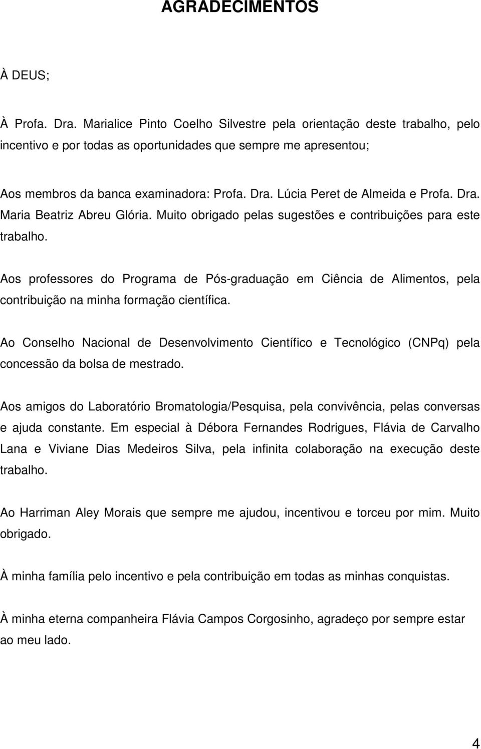 Ao Conselho Ncionl de Desenvolvimento Científico e Tecnológico (CNPq) pel concessão d ols de mestrdo. Aos migos do Lortório Bromtologi/Pesquis, pel convivênci, pels converss e jud constnte.