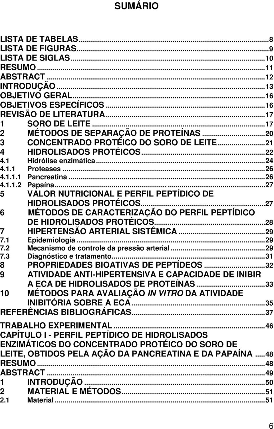 1.1.1 Pncretin... 26 4.1.1.2 Ppín......27 5 VALOR NUTRICIONAL E PERFIL PEPTÍDICO DE HIDROLISADOS PROTÉICOS...27 6 MÉTODOS DE CARACTERIZAÇÃO DO PERFIL PEPTÍDICO DE HIDROLISADOS PROTÉICOS.