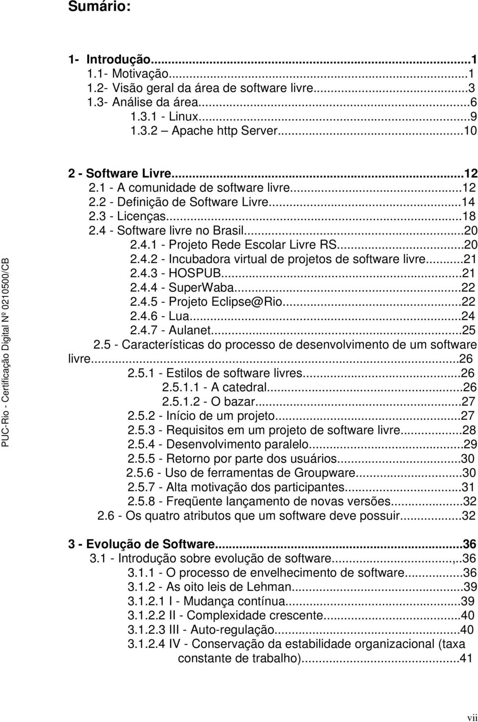 ..21 2.4.3 - HOSPUB...21 2.4.4 - SuperWaba...22 2.4.5 - Projeto Eclipse@Rio...22 2.4.6 - Lua...24 2.4.7 - Aulanet...25 2.5 - Características do processo de desenvolvimento de um software livre...26 2.