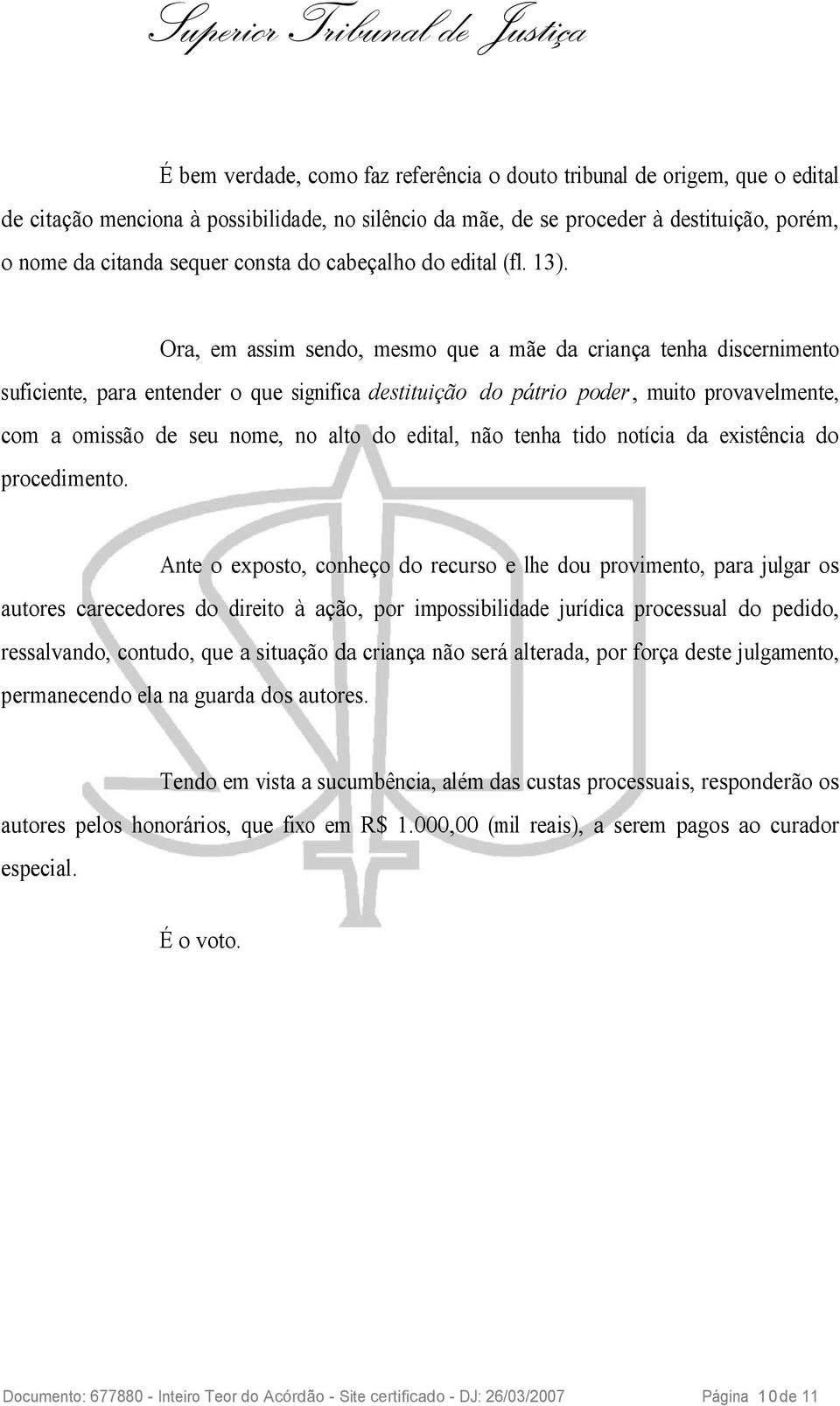 Ora, em assim sendo, mesmo que a mãe da criança tenha discernimento suficiente, para entender o que significa destituição do pátrio poder, muito provavelmente, com a omissão de seu nome, no alto do